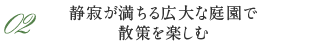 02 静寂が満ちる広大な庭園で散策を楽しむ