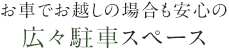 お車でお越しの場合も安心の<br>広々駐車スペース