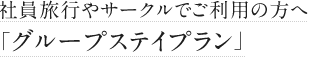 社員旅行やサークルでご利用の方へ「グループステイプラン」