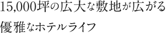 15,000坪の広大な敷地が広がる優雅なホテルライフ