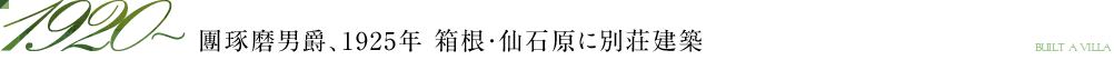 1920～團琢磨男爵、1925年 箱根・仙石原に別荘建築