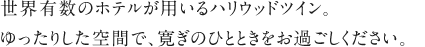 世界有数のホテルが用いるハリウッドツイン。ゆったりした空間で、寛ぎのひとときをお過ごしください。