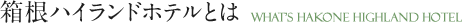 箱根ハイランドホテルとは